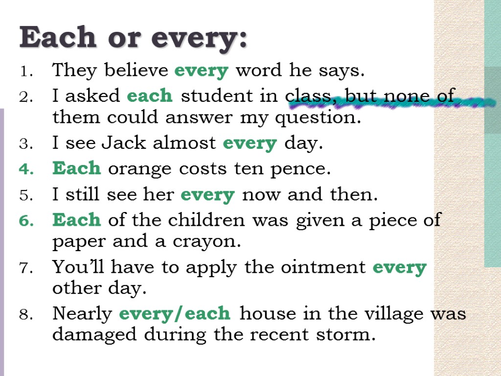 Each or every: They believe every word he says. I asked each student in